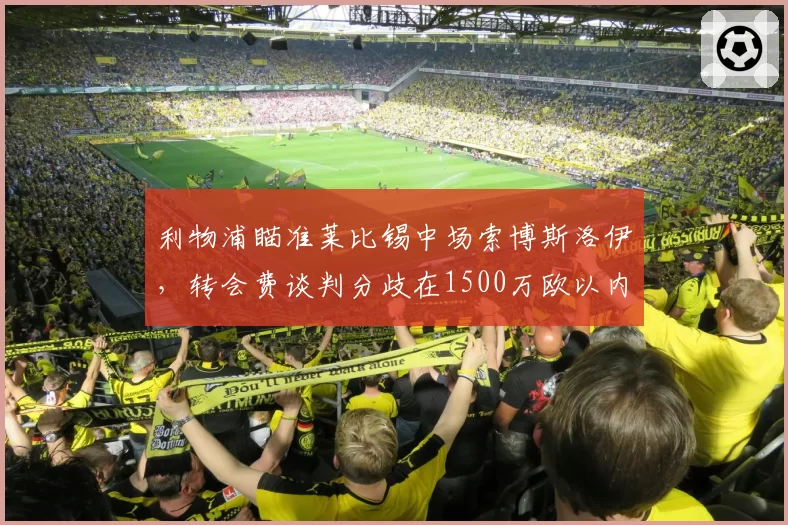 利物浦瞄准莱比锡中场索博斯洛伊，转会费谈判分歧在1500万欧以内