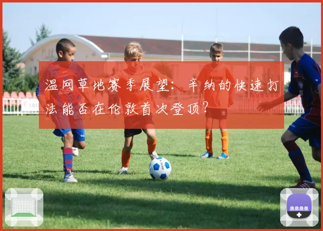 温网草地赛季展望：辛纳的快速打法能否在伦敦首次登顶？