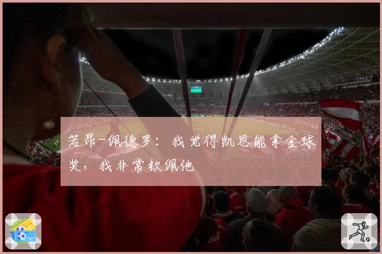 若昂-佩德罗：我觉得凯恩能拿金球奖，我非常钦佩他
