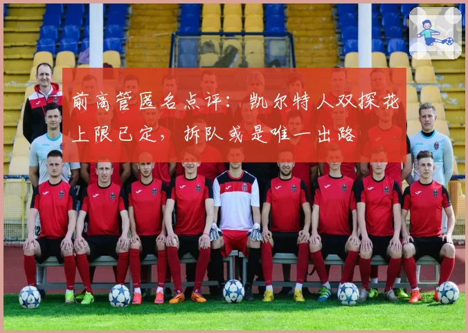 前高管匿名点评：凯尔特人双探花上限已定，拆队或是唯一出路