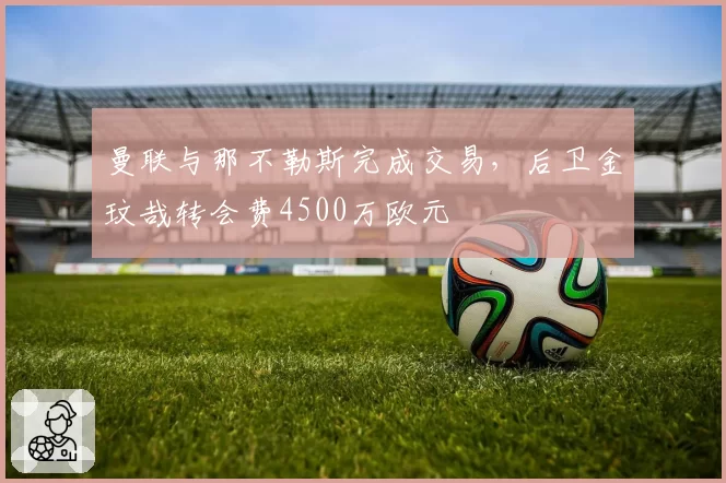 曼联与那不勒斯完成交易，后卫金玟哉转会费4500万欧元