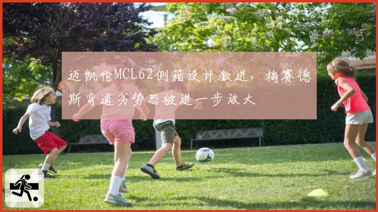 迈凯伦MCL62侧箱设计激进,梅赛德斯弯道劣势恐被进一步放大