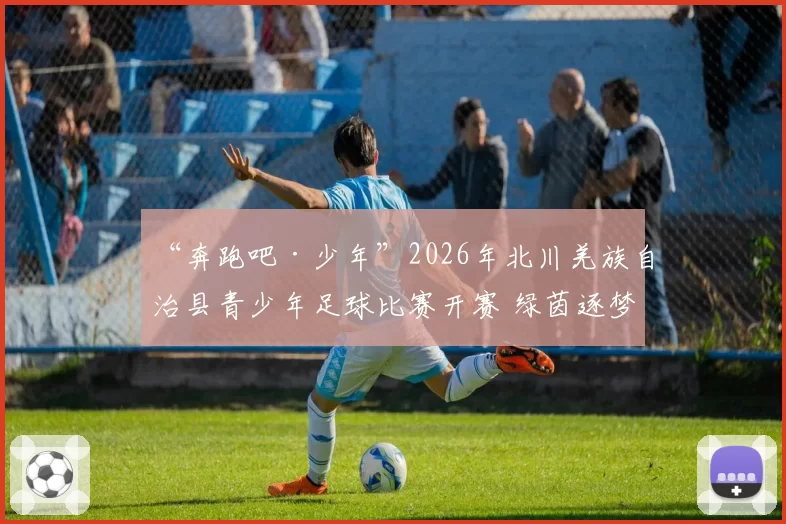 “奔跑吧·少年”2026年北川羌族自治县青少年足球比赛开赛 绿茵逐梦展青春风采