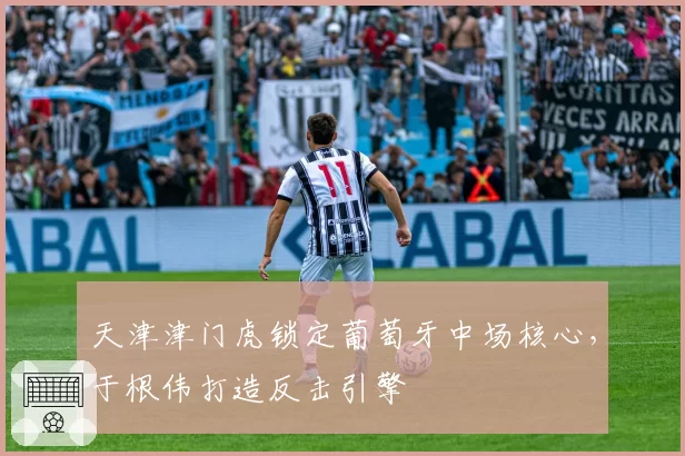 天津津门虎锁定葡萄牙中场核心，于根伟打造反击引擎