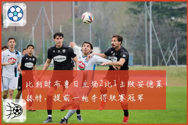比利时布鲁日主场2比1击败安德莱赫特，提前一轮夺得联赛冠军