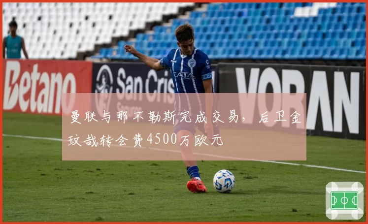 曼联与那不勒斯完成交易，后卫金玟哉转会费4500万欧元