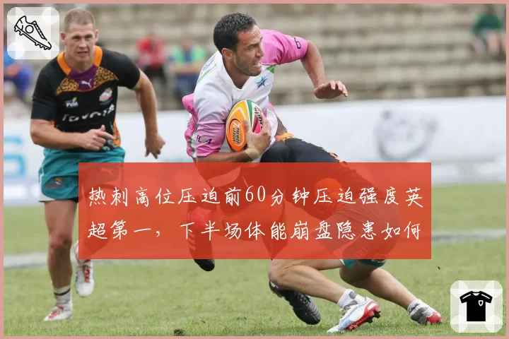 热刺高位压迫前60分钟压迫强度英超第一,下半场体能崩盘隐患如何填补?
