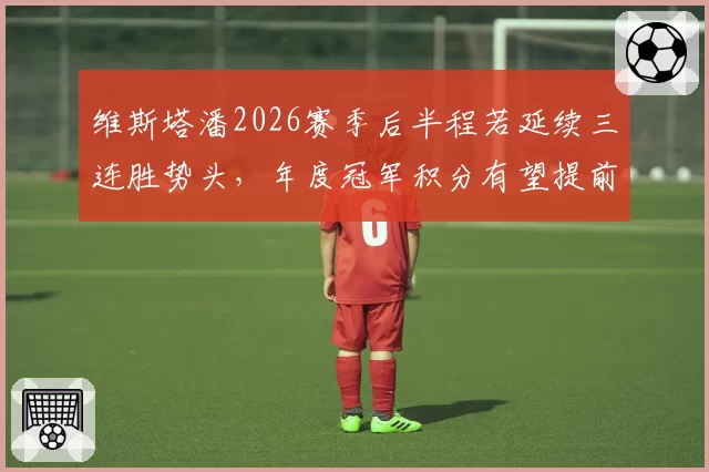 维斯塔潘2026赛季后半程若延续三连胜势头，年度冠军积分有望提前三站锁定