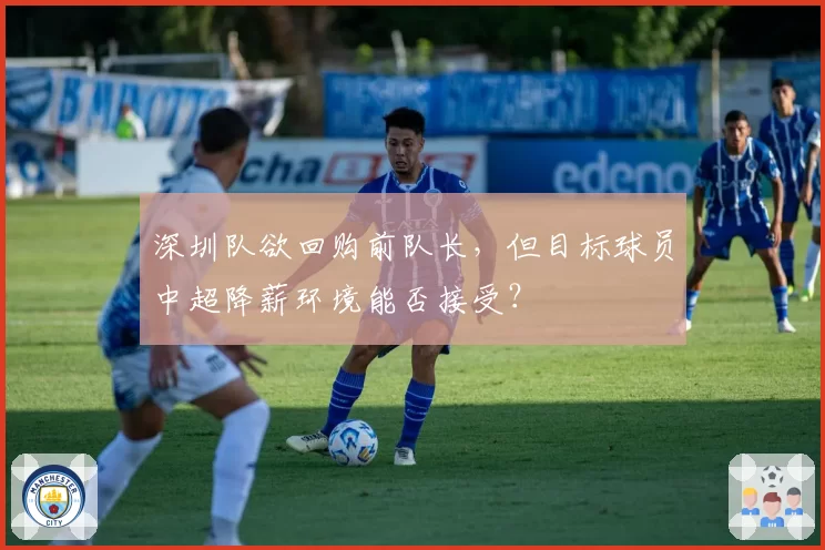 深圳队欲回购前队长，但目标球员中超降薪环境能否接受？