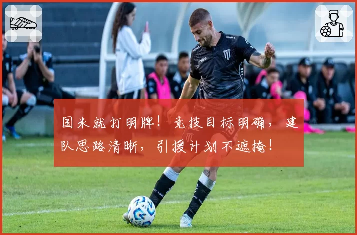 国米就打明牌!竞技目标明确,建队思路清晰,引援计划不遮掩!