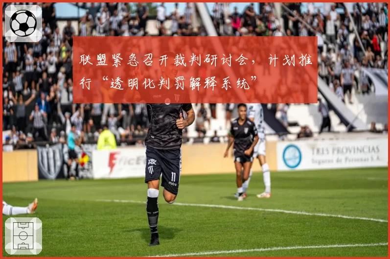 联盟紧急召开裁判研讨会，计划推行“透明化判罚解释系统”