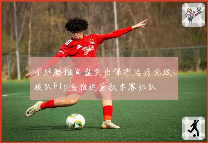 小胖腰椎间盘突出保守治疗无效，狼队Fly或推迟至秋季赛归队