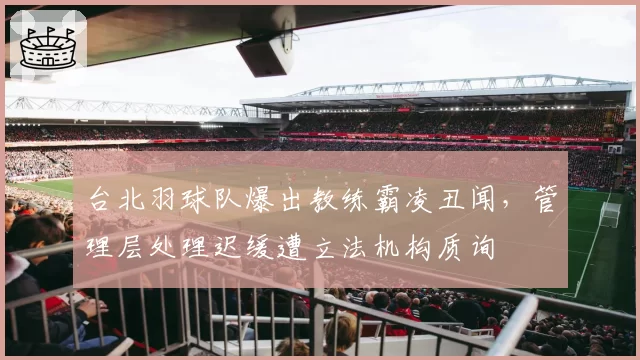 台北羽球队爆出教练霸凌丑闻，管理层处理迟缓遭立法机构质询