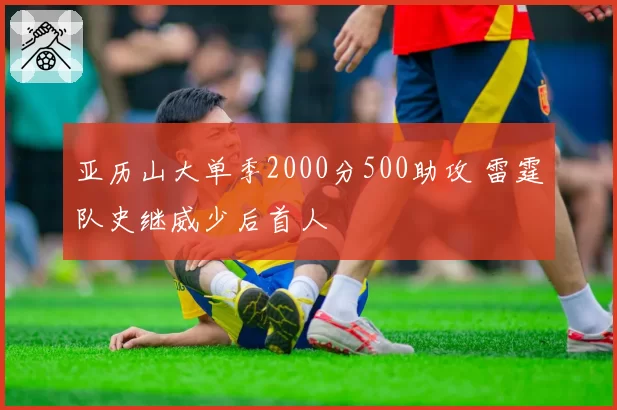 亚历山大单季2000分500助攻 雷霆队史继威少后首人