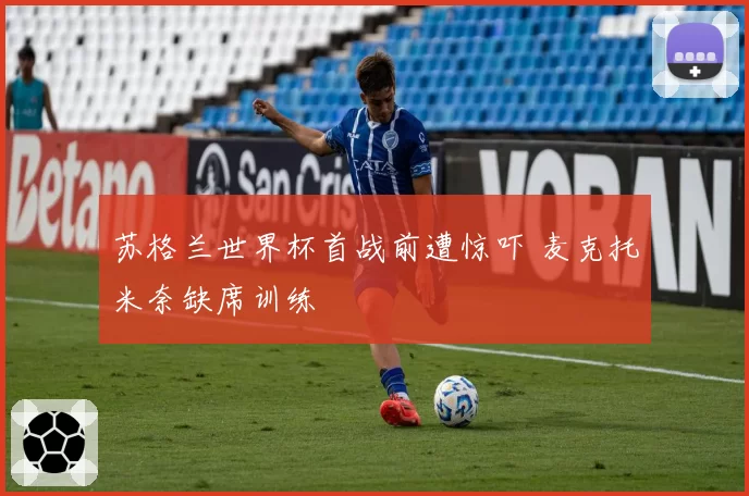 苏格兰世界杯首战前遭惊吓 麦克托米奈缺席训练